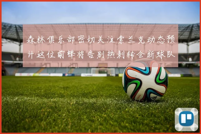 森林俱乐部密切关注索兰克动态预计这位前锋将告别热刺转会新球队
