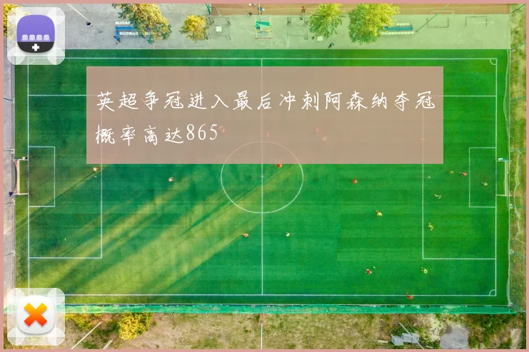英超争冠进入最后冲刺阿森纳夺冠概率高达865