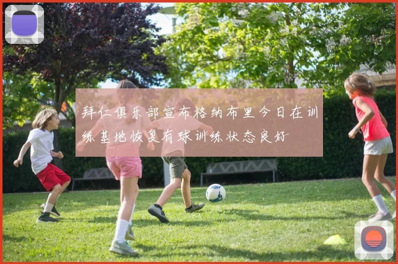 拜仁俱乐部宣布格纳布里今日在训练基地恢复有球训练状态良好