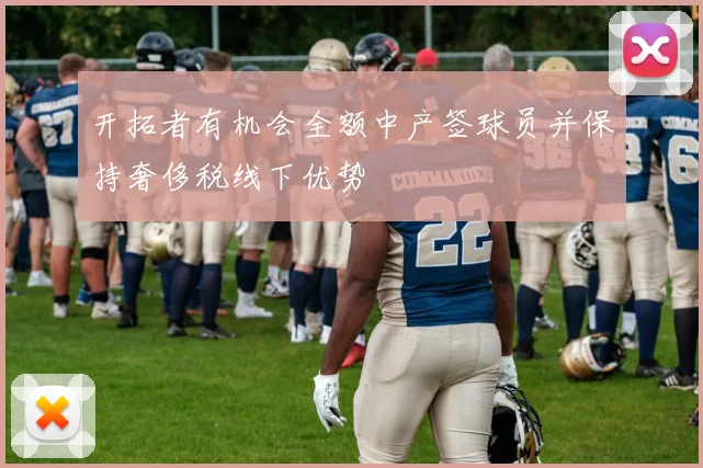 开拓者有机会全额中产签球员并保持奢侈税线下优势
