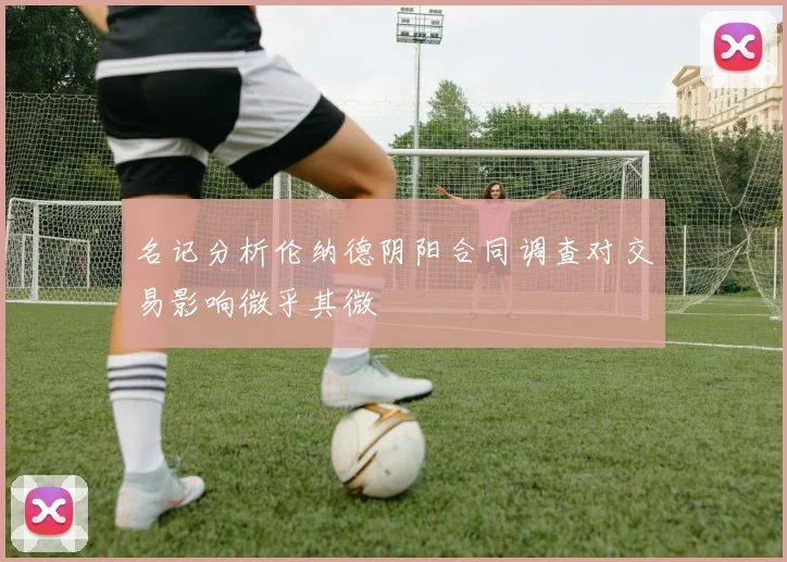 名记分析伦纳德阴阳合同调查对交易影响微乎其微