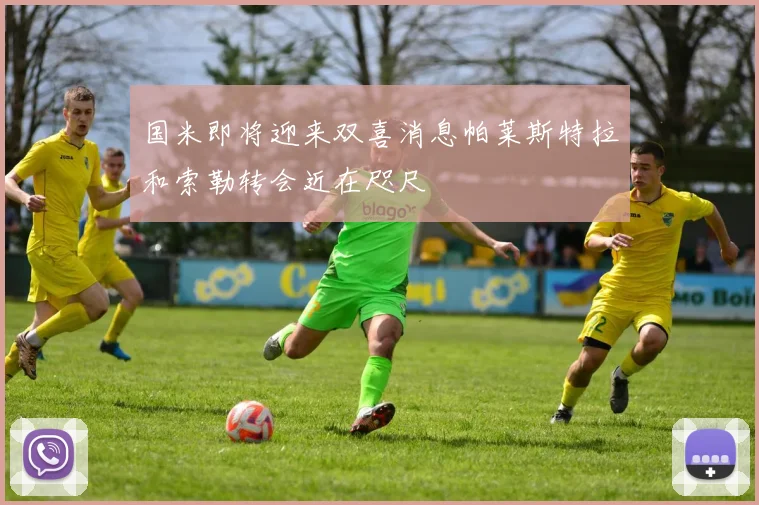 国米即将迎来双喜消息帕莱斯特拉和索勒转会近在咫尺