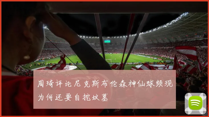 周琦评论尼克斯布伦森神仙球频现为何还要自挖坟墓