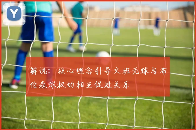 解说：核心理念引导文班无球与布伦森球权的相互促进关系