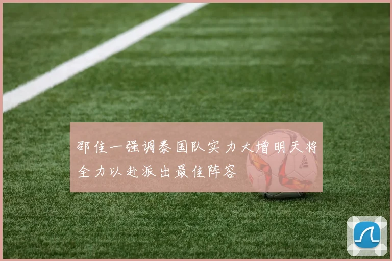 邵佳一强调泰国队实力大增明天将全力以赴派出最佳阵容
