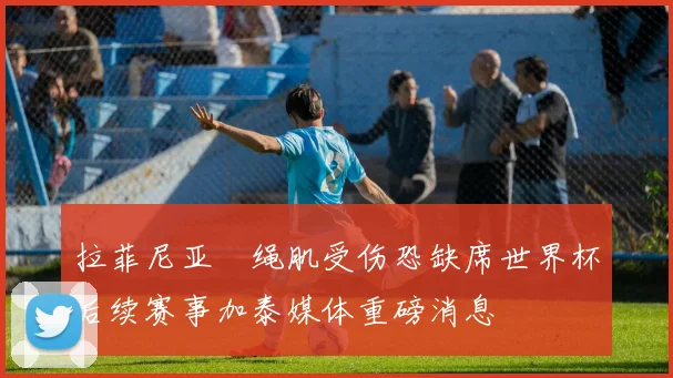 拉菲尼亚腘绳肌受伤恐缺席世界杯后续赛事加泰媒体重磅消息