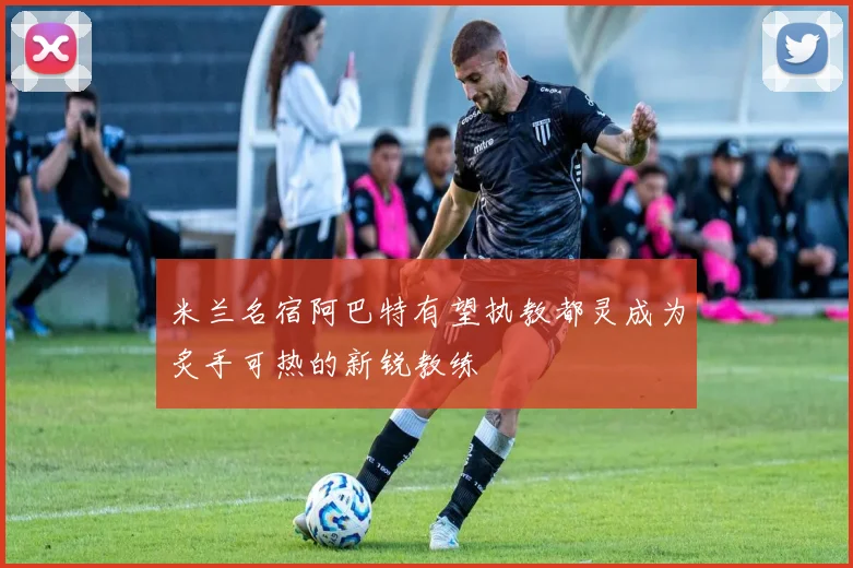 米兰名宿阿巴特有望执教都灵成为炙手可热的新锐教练