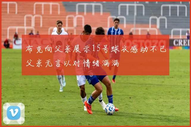 布克向父亲展示15号球衣感动不已父亲无言以对情绪满满