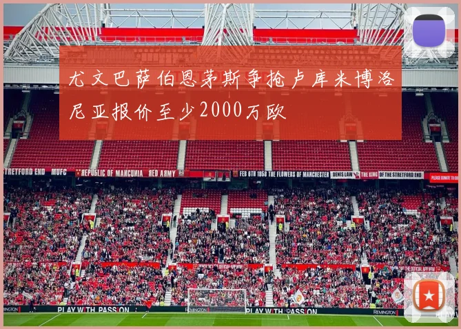 尤文巴萨伯恩茅斯争抢卢库米博洛尼亚报价至少2000万欧