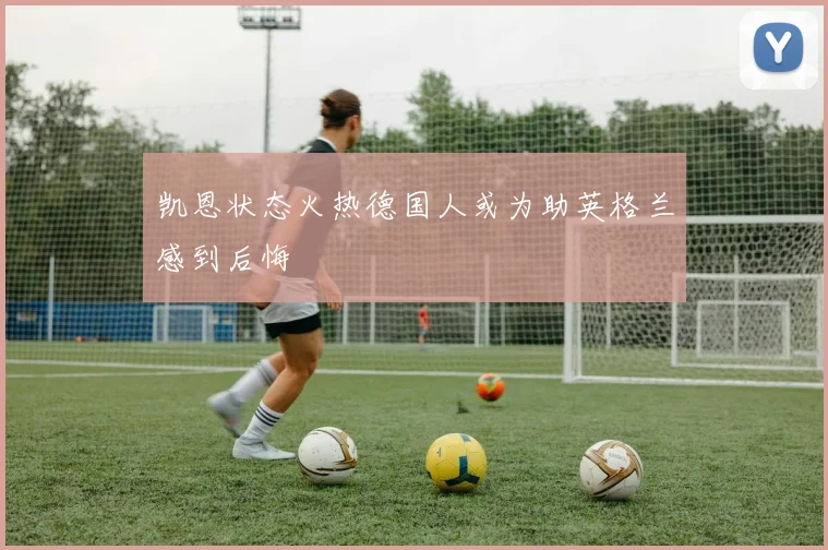 凯恩状态火热德国人或为助英格兰感到后悔