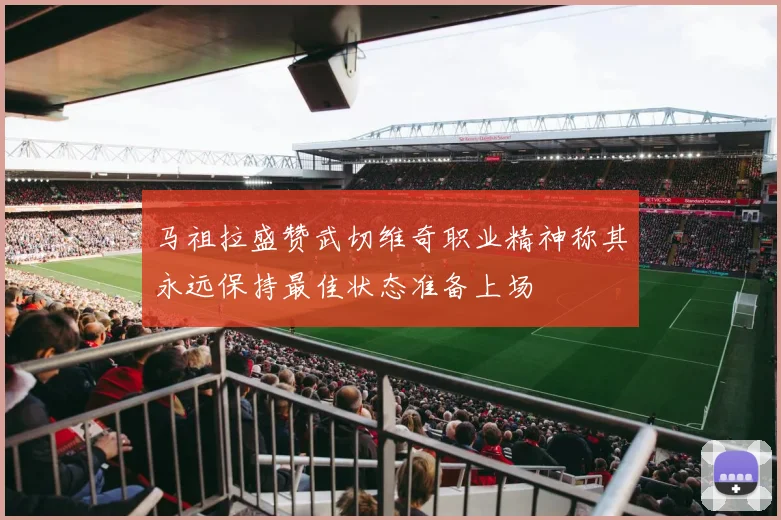 马祖拉盛赞武切维奇职业精神称其永远保持最佳状态准备上场
